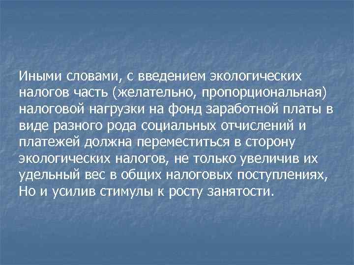 Иными словами, с введением экологических налогов часть (желательно, пропорциональная) налоговой нагрузки на фонд заработной Иными словами, с введением экологических налогов часть (желательно, пропорциональная) налоговой нагрузки на фонд заработной