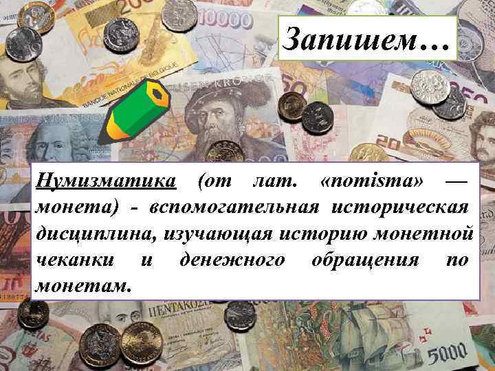     Запишем…  Нумизматика (от лат.  «nomisma» — монета)