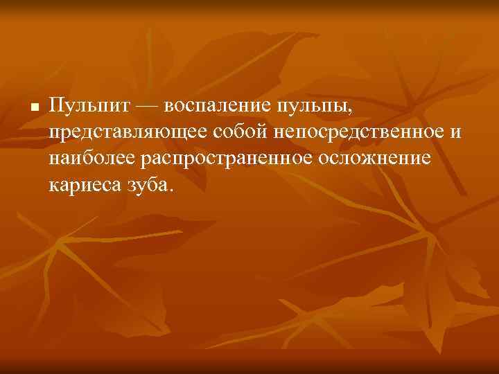n Пульпит — воспаление пульпы, представляющее собой непосредственное и наиболее распространенное осложнение кариеса n Пульпит — воспаление пульпы, представляющее собой непосредственное и наиболее распространенное осложнение кариеса