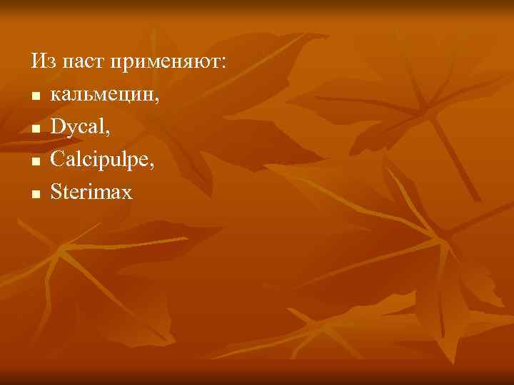 Из паст применяют: n кальмецин, n Dycal, n Calcipulpe, n Sterimax Из паст применяют: n кальмецин, n Dycal, n Calcipulpe, n Sterimax