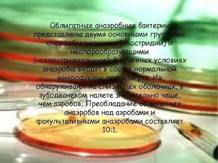  Облигатные анаэробные бактерии представлены двумя основными группами: спорообразующими (клостридии) и  неспорообразующими (неклостридиальные).