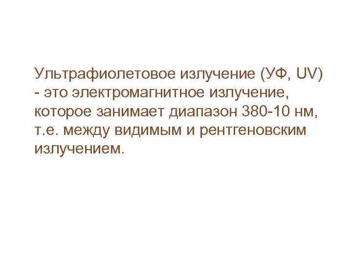 Ультрафиолетовое излучение (УФ, UV) - это электромагнитное излучение,  которое занимает диапазон 380 -10