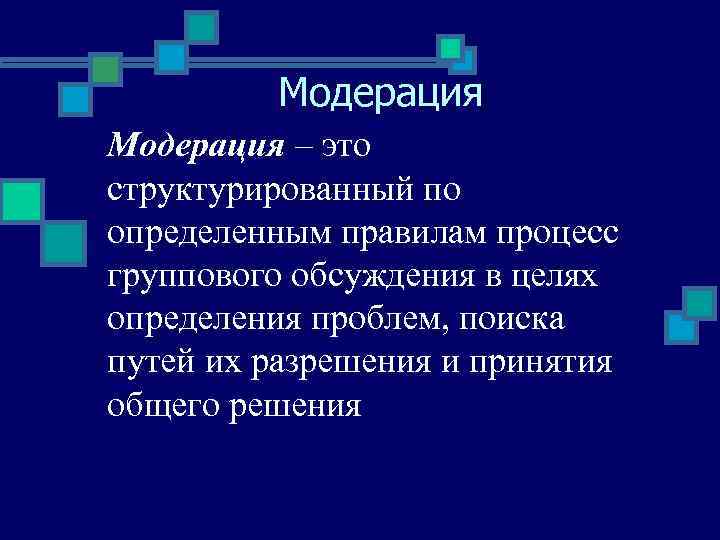   Модерация – это структурированный по определенным правилам процесс группового обсуждения в целях