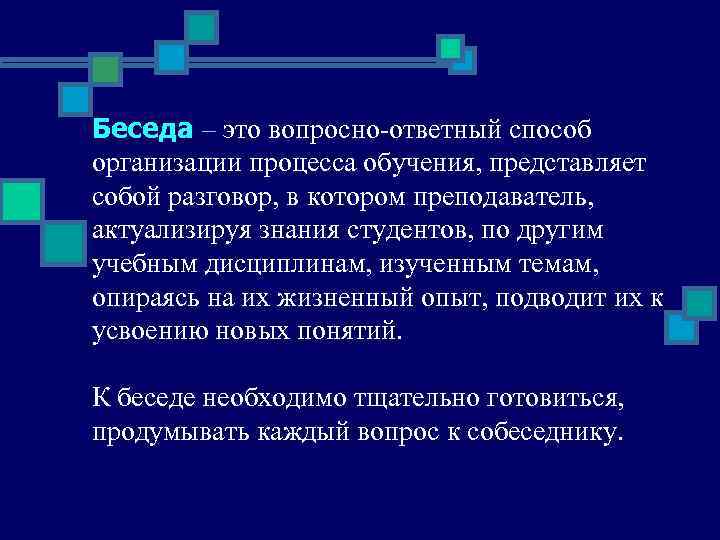 Беседа – это вопросно-ответный способ организации процесса обучения, представляет собой разговор, в котором преподаватель,