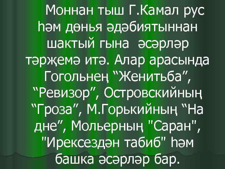   Моннан тыш Г. Камал рус  һәм дөнья әдәбиятыннан шактый гына әсәрләр