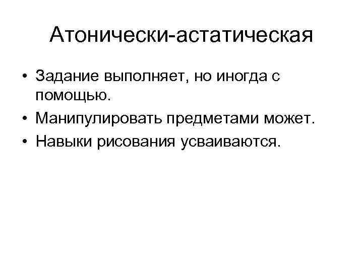 Атонически-астатическая • Задание выполняет, но иногда с помощью. • Манипулировать Атонически-астатическая • Задание выполняет, но иногда с помощью. • Манипулировать
