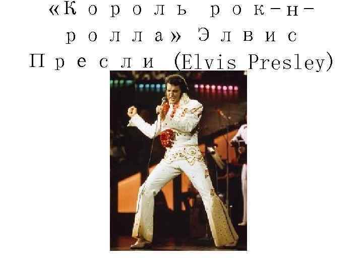  «Король рок-н-  ролла» Элвис Пресли (Elvis Presley) 