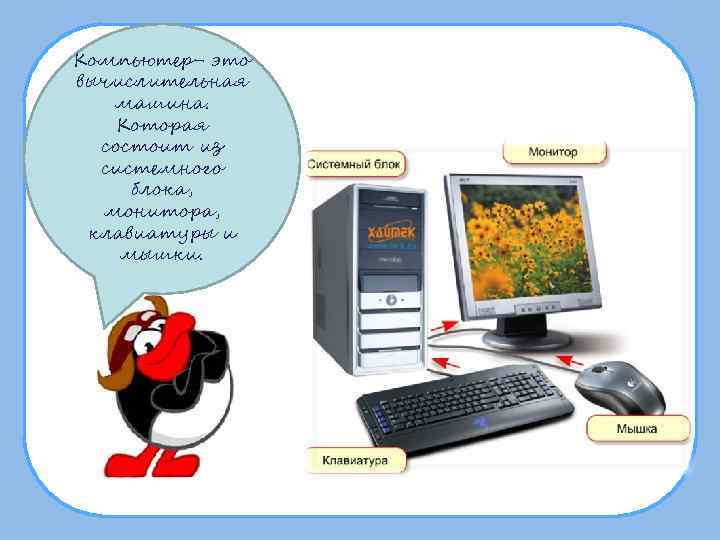 Компьютер- это вычислительная  машина. Которая  состоит из  системного блока,  монитора,