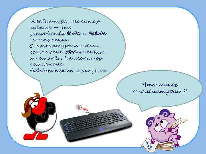  Клавиатура, монитор имышь — это устройства ввода и вывода компьютера. С клавиатуры и
