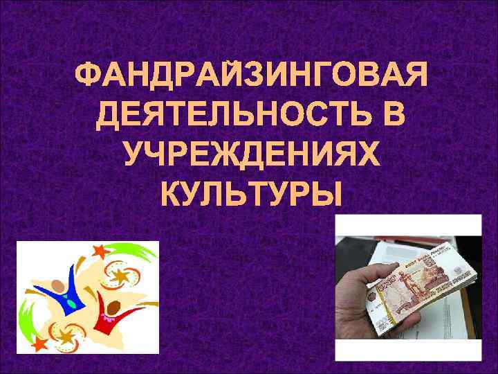 ФАНДРАЙЗИНГОВАЯ ДЕЯТЕЛЬНОСТЬ В  УЧРЕЖДЕНИЯХ КУЛЬТУРЫ 