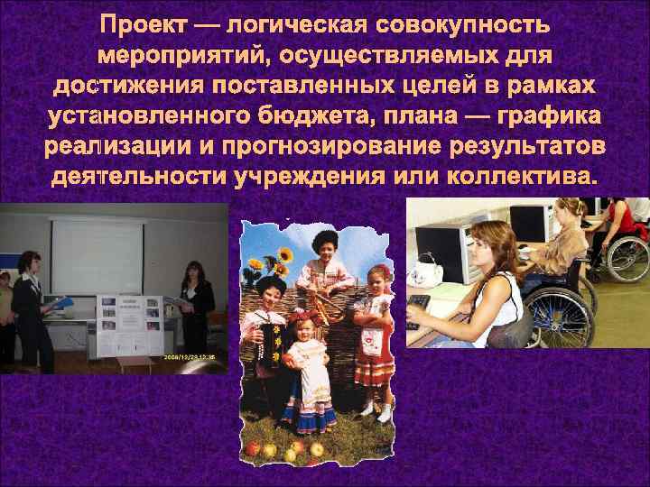   Проект — логическая совокупность мероприятий, осуществляемых для достижения поставленных целей в рамках