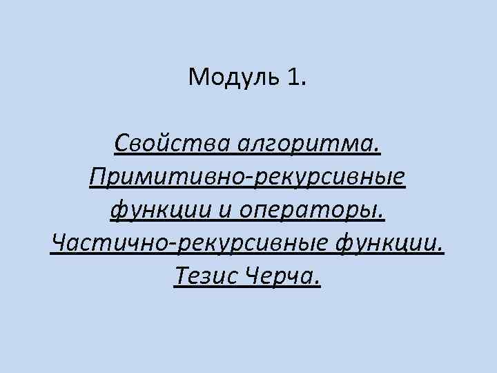    Модуль 1.  Свойства алгоритма. Примитивно-рекурсивные функции и операторы. Частично-рекурсивные функции.