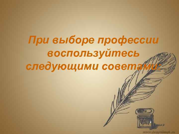 При выборе профессии  воспользуйтесь следующими советами: 
