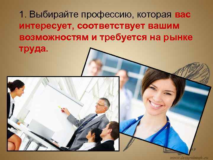   1. Выбирайте профессию, которая вас интересует, соответствует вашим возможностям и требуется на