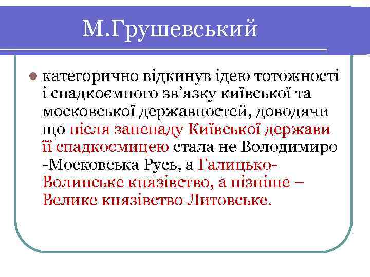  М. Грушевський l категоричновідкинув ідею тотожності і спадкоємного зв’язку київської та московської державностей,