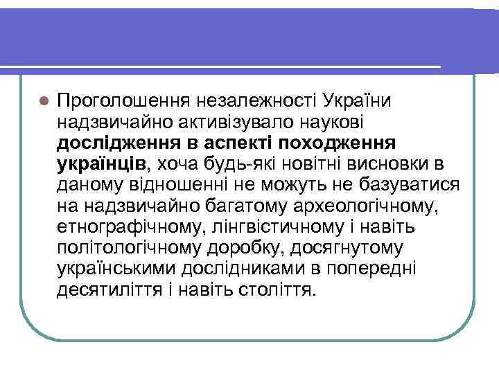 l  Проголошення незалежності України надзвичайно активізувало наукові дослідження в аспекті походження українців, хоча