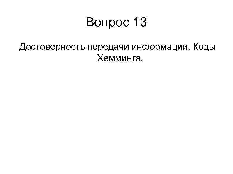    Вопрос 13 Достоверность передачи информации. Коды   Хемминга. 