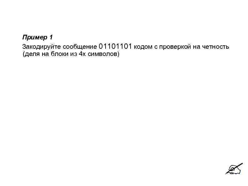 Пример 1 Закодируйте сообщение 01101101 кодом с проверкой на четность (деля на блоки из