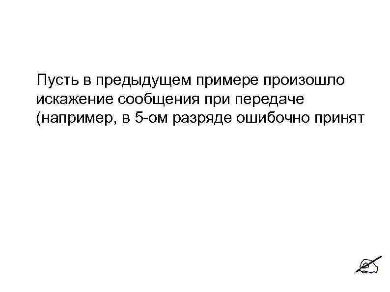 Пусть в предыдущем примере произошло искажение сообщения при передаче (например, в 5 -ом разряде