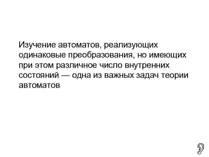 Изучение автоматов, реализующих одинаковые преобразования, но имеющих при этом различное число внутренних состояний —