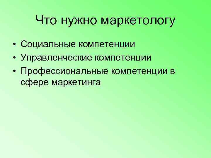   Что нужно маркетологу • Социальные компетенции • Управленческие компетенции • Профессиональные компетенции