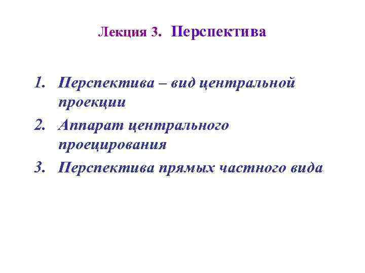   Лекция 3. Перспектива  1. Перспектива – вид центральной  проекции 2.