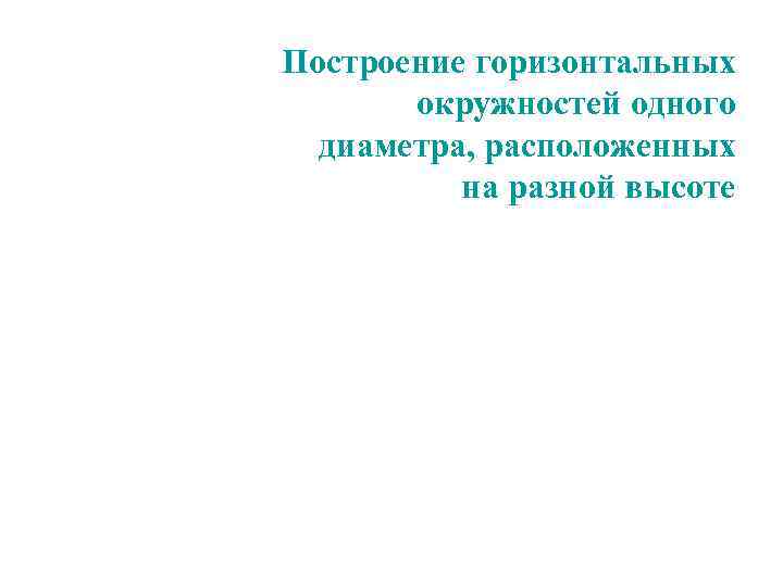 Построение горизонтальных  окружностей одного  диаметра, расположенных  на разной высоте 