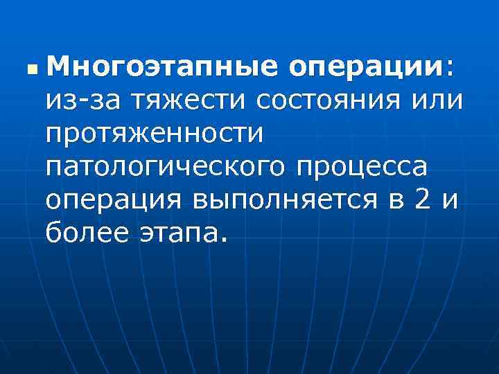 n  Многоэтапные операции: из-за тяжести состояния или протяженности патологического процесса операция выполняется в