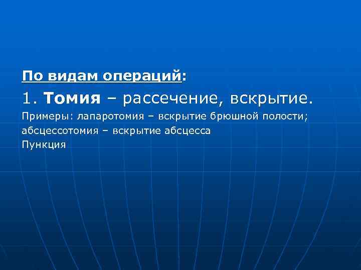 По видам операций: 1. Томия – рассечение, вскрытие. Примеры: лапаротомия – вскрытие брюшной полости;