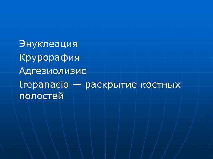 Энуклеация Крурорафия Адгезиолизис trepanacio — раскрытие костных полостей 