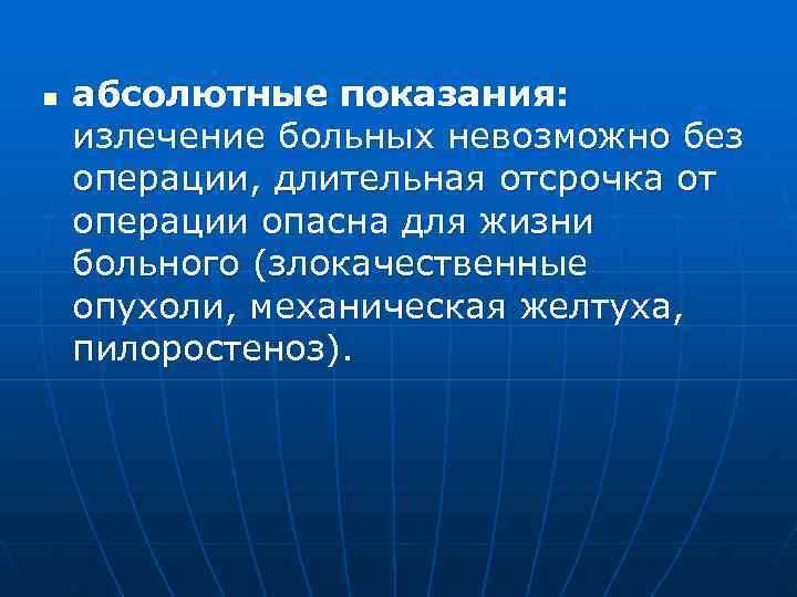 n  абсолютные показания: излечение больных невозможно без операции, длительная отсрочка от операции опасна