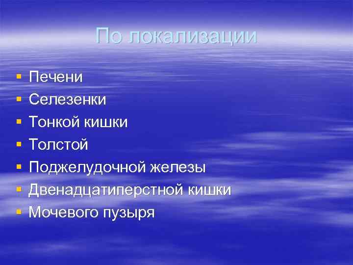   По локализации §  Печени §  Селезенки §  Тонкой кишки