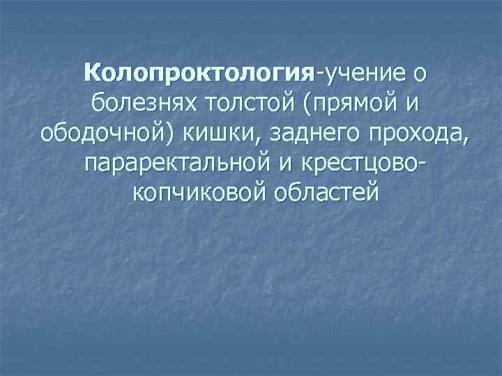   Колопроктология-учение о болезнях толстой (прямой и ободочной) кишки, заднего прохода, параректальной и