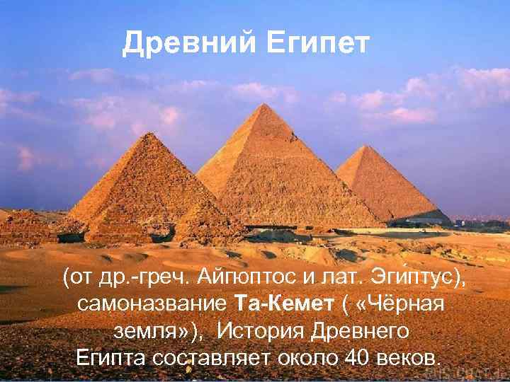  Древний Египет (от др. -греч. Айгюптос и лат. Эги птус), самоназвание Та-Кемет (