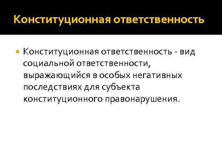 Конституционная ответственность - вид социальной ответственности, выражающийся в особых негативных последствиях для субъекта конституционного Конституционная ответственность - вид социальной ответственности, выражающийся в особых негативных последствиях для субъекта конституционного