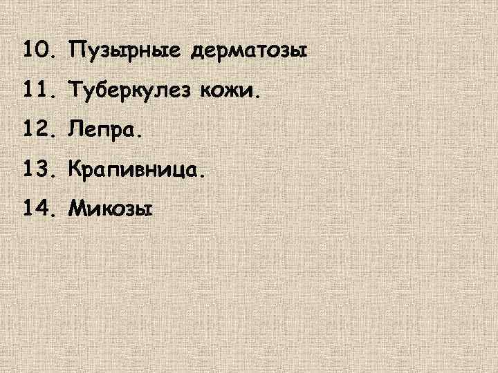 10. Пузырные дерматозы 11. Туберкулез кожи. 12. Лепра. 13. Крапивница. 14. Микозы 