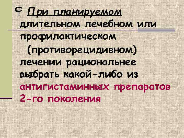  При планируемом длительном лечебном или профилактическом  (противорецидивном) лечении рациональнее выбрать какой-либо из