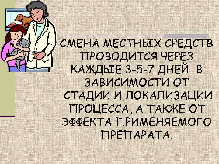 СМЕНА МЕСТНЫХ СРЕДСТВ  ПРОВОДИТСЯ ЧЕРЕЗ  КАЖДЫЕ 3 -5 -7 ДНЕЙ В ЗАВИСИМОСТИ