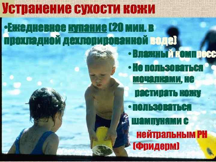 Устранение сухости кожи • Ежедневное купание (20 мин. в прохладной дехлорированной воде)  