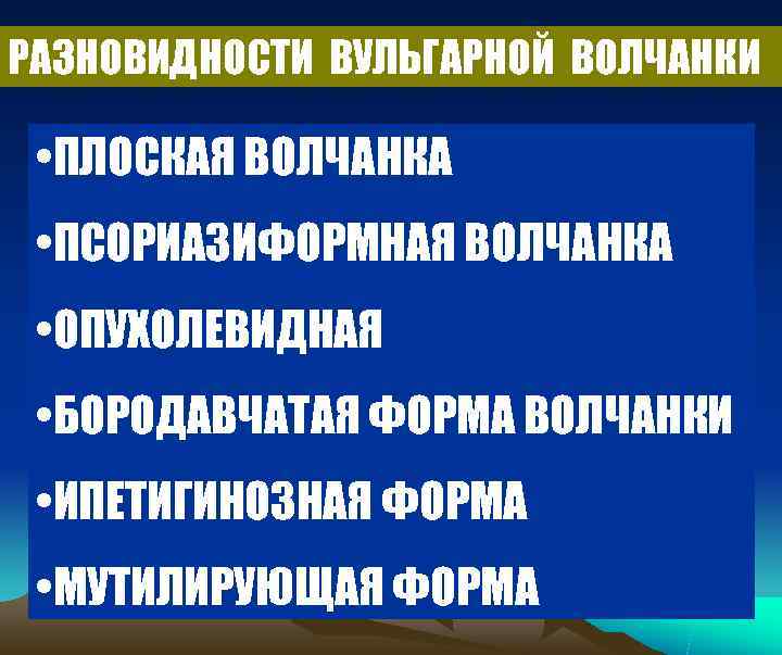 РАЗНОВИДНОСТИ ВУЛЬГАРНОЙ ВОЛЧАНКИ  • ПЛОСКАЯ ВОЛЧАНКА  • ПСОРИАЗИФОРМНАЯ ВОЛЧАНКА  • ОПУХОЛЕВИДНАЯ