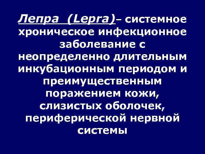 Лепра (Lepra)– системное хроническое инфекционное  заболевание с неопределенно длительным инкубационным периодом и преимущественным