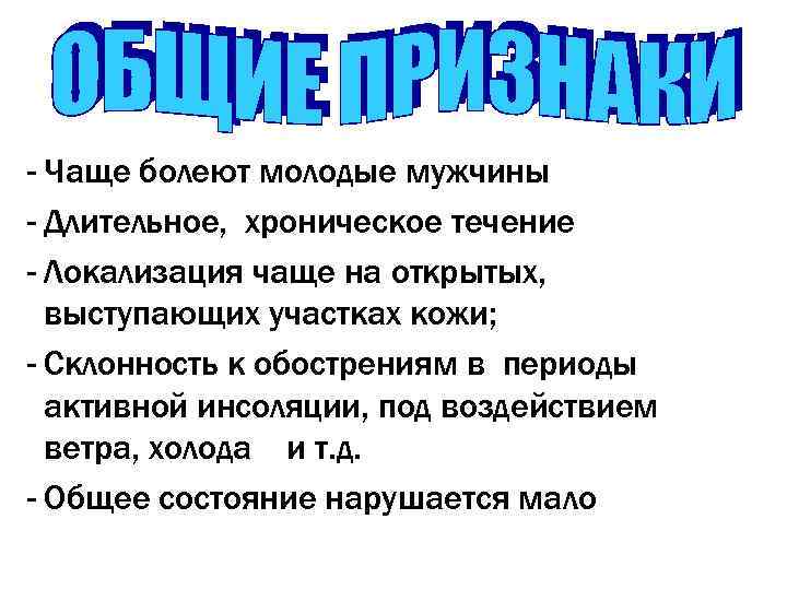 - Чаще болеют молодые мужчины - Длительное, хроническое течение - Локализация чаще на открытых,