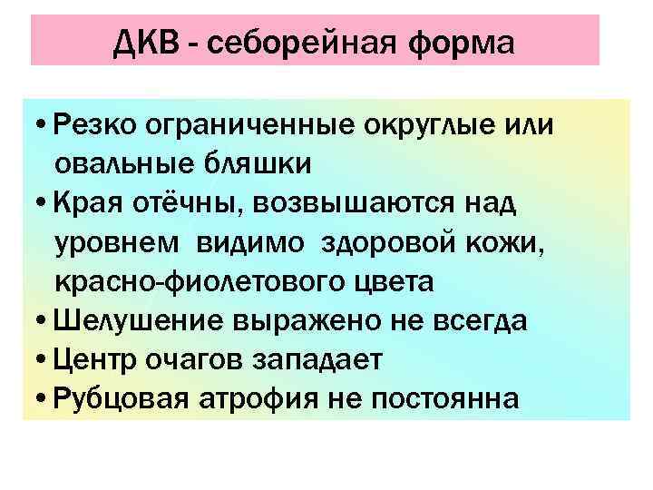  ДКВ - себорейная форма  • Резко ограниченные округлые или овальные бляшки •