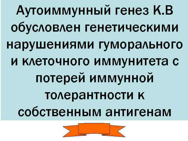  Аутоиммунный генез К. В обусловлен генетическими нарушениями гуморального и клеточного иммунитета с потерей