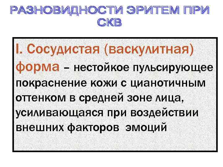 I. Cосудистая (васкулитная) форма – нестойкое пульсирующее покраснение кожи с цианотичным оттенком в средней