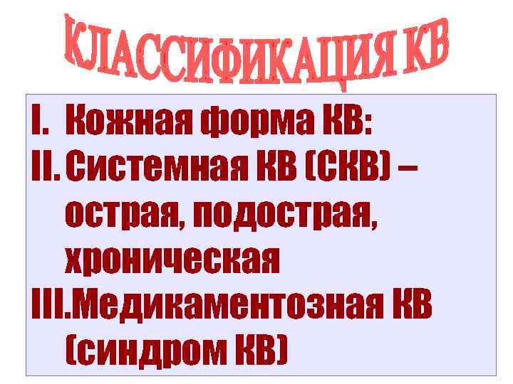 I. Кожная форма КВ: II. Системная КВ (СКВ) – острая, подострая, хроническая III. Медикаментозная