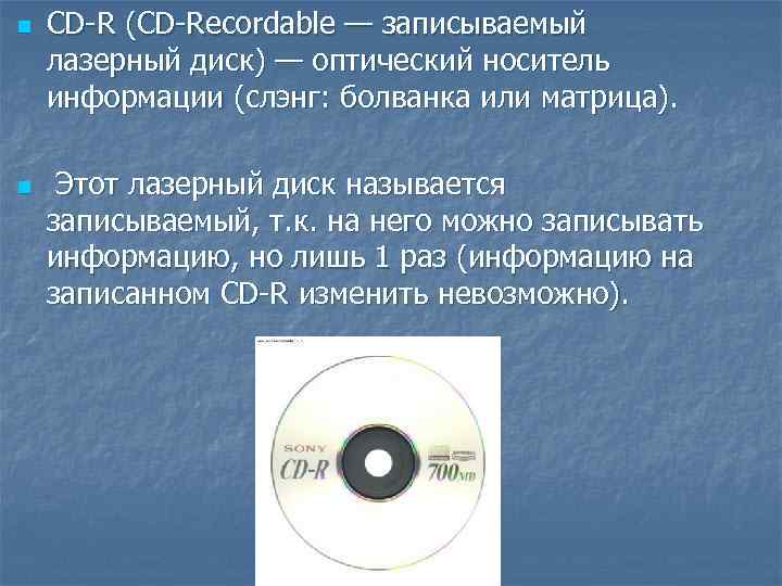 n  CD-R (CD-Recordable — записываемый лазерный диск) — оптический носитель информации (слэнг: болванка