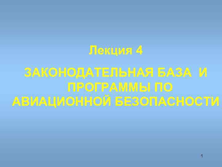   Лекция 4 ЗАКОНОДАТЕЛЬНАЯ БАЗА И  ПРОГРАММЫ ПО АВИАЦИОННОЙ БЕЗОПАСНОСТИ  