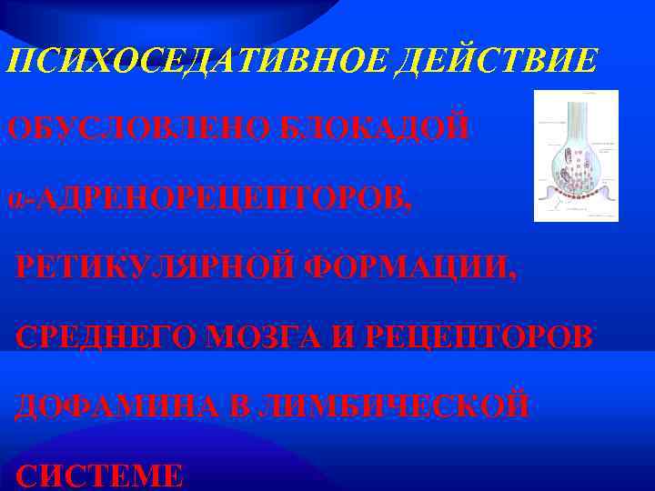 ПСИХОСЕДАТИВНОЕ ДЕЙСТВИЕ ОБУСЛОВЛЕНО БЛОКАДОЙ α-АДРЕНОРЕЦЕПТОРОВ,  РЕТИКУЛЯРНОЙ ФОРМАЦИИ,  СРЕДНЕГО МОЗГА И РЕЦЕПТОРОВ ДОФАМИНА