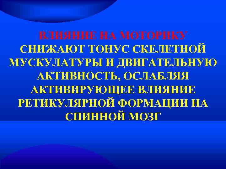   ВЛИЯНИЕ НА МОТОРИКУ СНИЖАЮТ ТОНУС СКЕЛЕТНОЙ МУСКУЛАТУРЫ И ДВИГАТЕЛЬНУЮ АКТИВНОСТЬ, ОСЛАБЛЯЯ 